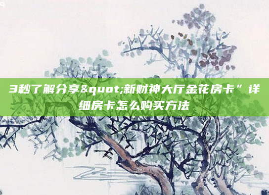 3秒了解分享"新财神大厅金花房卡”详细房卡怎么购买方法