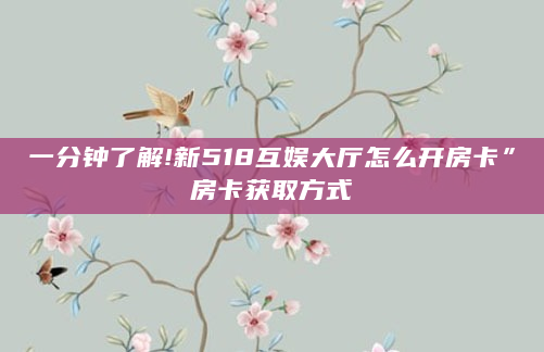 一分钟了解!新518互娱大厅怎么开房卡”房卡获取方式