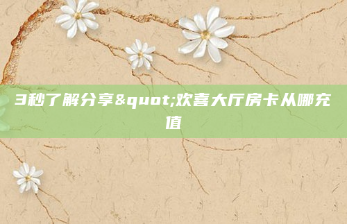 3秒了解分享"欢喜大厅房卡从哪充值