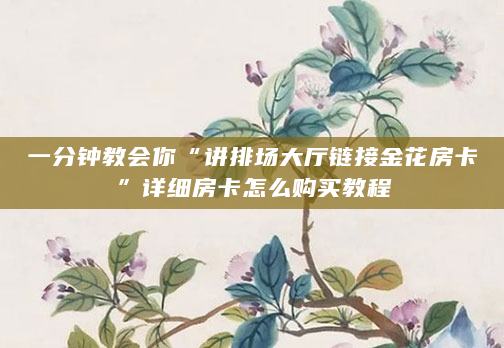 一分钟教会你“讲排场大厅链接金花房卡”详细房卡怎么购买教程