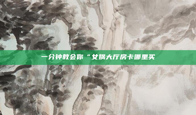 一分钟教会你“女娲大厅房卡哪里买