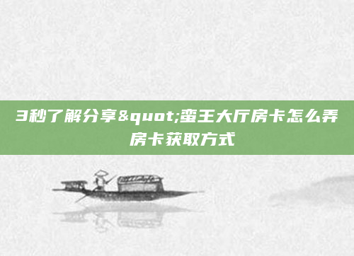 3秒了解分享"蛮王大厅房卡怎么弄 房卡获取方式