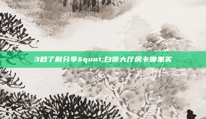 3秒了解分享"白帝大厅房卡哪里买