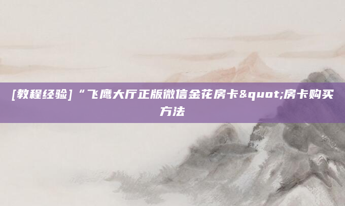 [教程经验]“飞鹰大厅正版微信金花房卡"房卡购买方法