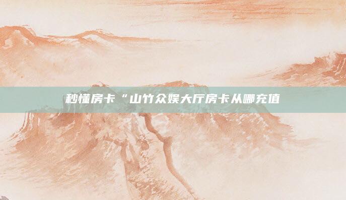 秒懂房卡“山竹众娱大厅房卡从哪充值