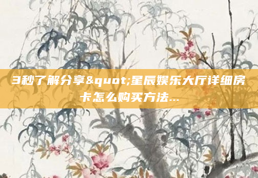 3秒了解分享"星辰娱乐大厅详细房卡怎么购买方法...