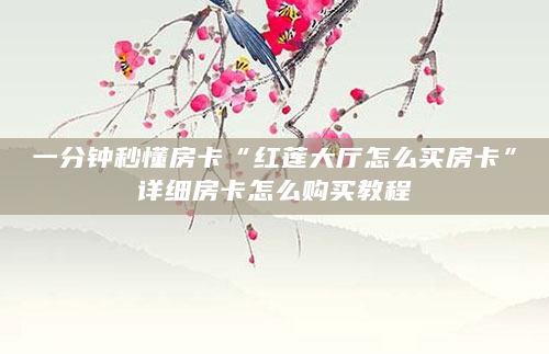 一分钟秒懂房卡“红莲大厅怎么买房卡”详细房卡怎么购买教程