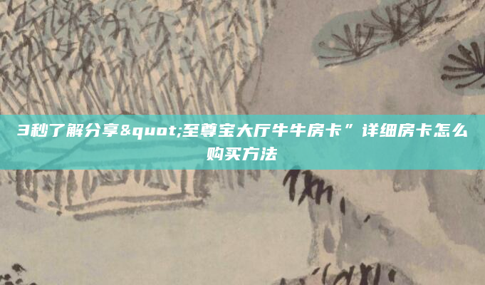 3秒了解分享"至尊宝大厅牛牛房卡”详细房卡怎么购买方法