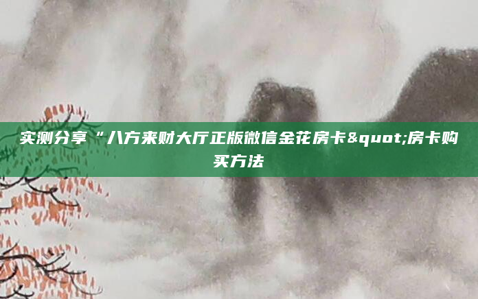 实测分享“八方来财大厅正版微信金花房卡"房卡购买方法