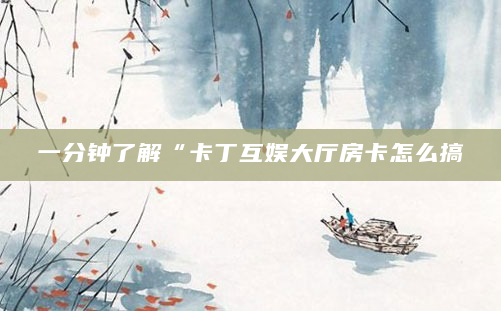 一分钟了解“卡丁互娱大厅房卡怎么搞