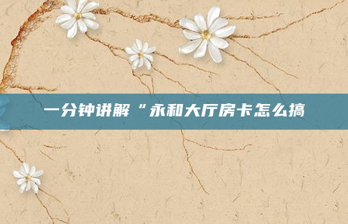 一分钟讲解“永和大厅房卡怎么搞