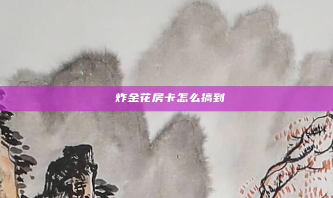 炸金花房卡怎么搞到