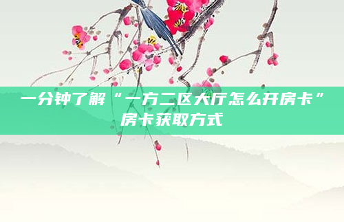 一分钟了解“一方二区大厅怎么开房卡”房卡获取方式