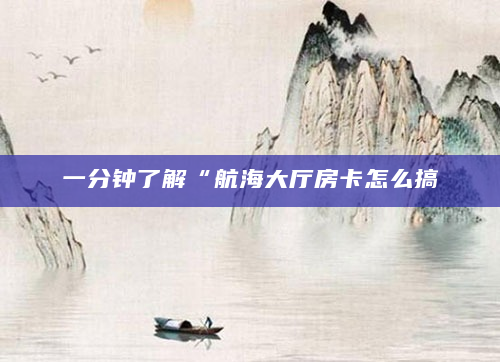 一分钟了解“航海大厅房卡怎么搞