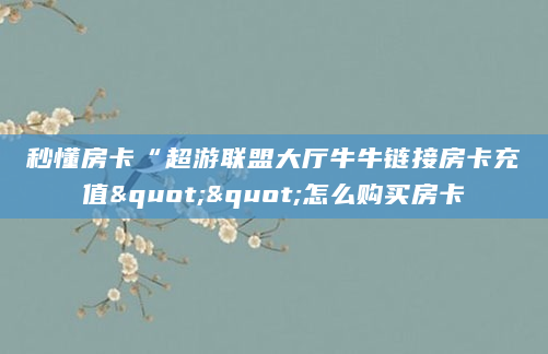秒懂房卡“超游联盟大厅牛牛链接房卡充值""怎么购买房卡