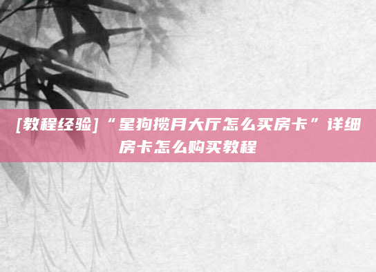 [教程经验]“星狗揽月大厅怎么买房卡”详细房卡怎么购买教程