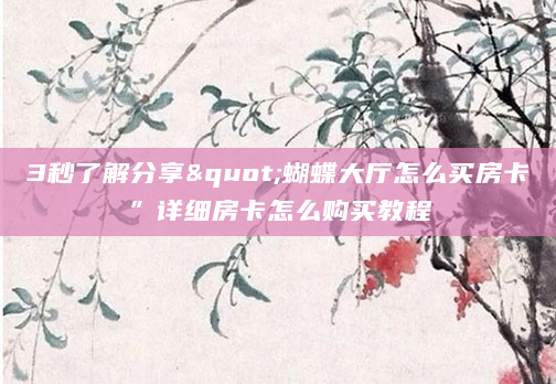 3秒了解分享"蝴蝶大厅怎么买房卡”详细房卡怎么购买教程