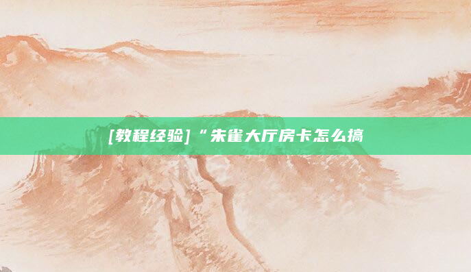 [教程经验]“朱雀大厅房卡怎么搞