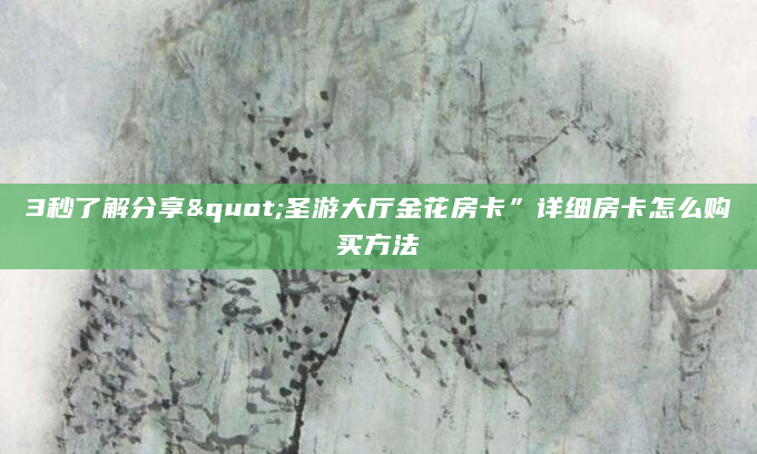 3秒了解分享"圣游大厅金花房卡”详细房卡怎么购买方法