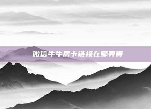 微信牛牛房卡链接在哪弄得