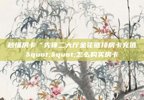 秒懂房卡“先锋二大厅金花链接房卡充值""怎么购买房卡