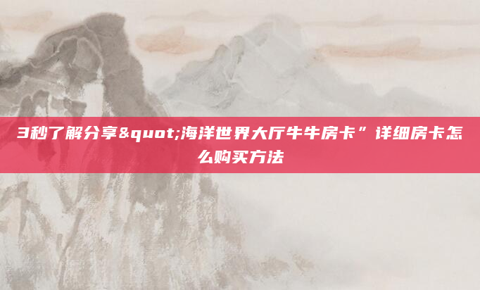 3秒了解分享"海洋世界大厅牛牛房卡”详细房卡怎么购买方法