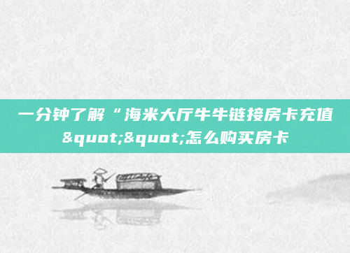 一分钟了解“海米大厅牛牛链接房卡充值""怎么购买房卡