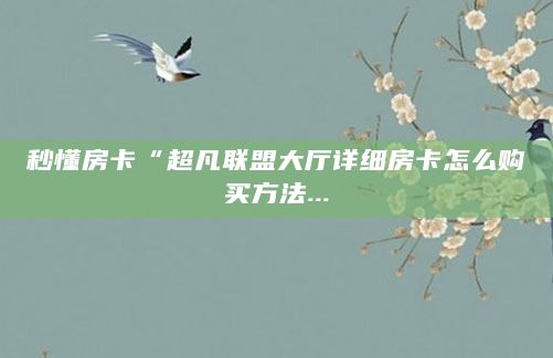 秒懂房卡“超凡联盟大厅详细房卡怎么购买方法...