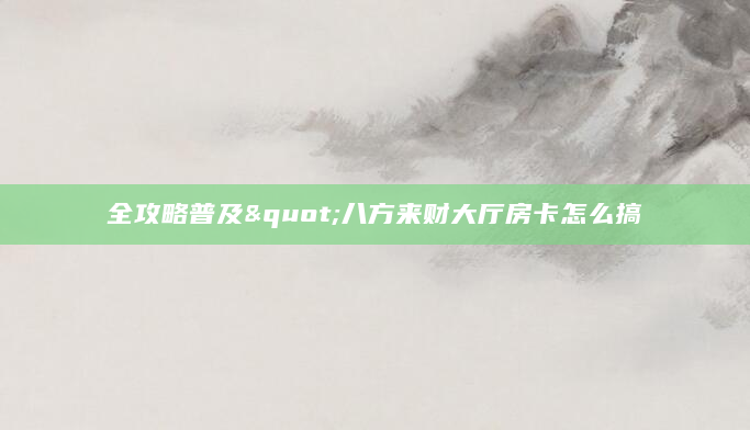 全攻略普及"八方来财大厅房卡怎么搞