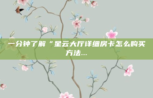 一分钟了解“星云大厅详细房卡怎么购买方法...