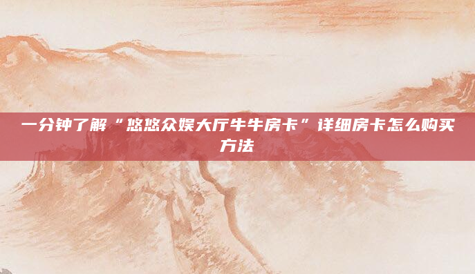 一分钟了解“悠悠众娱大厅牛牛房卡”详细房卡怎么购买方法