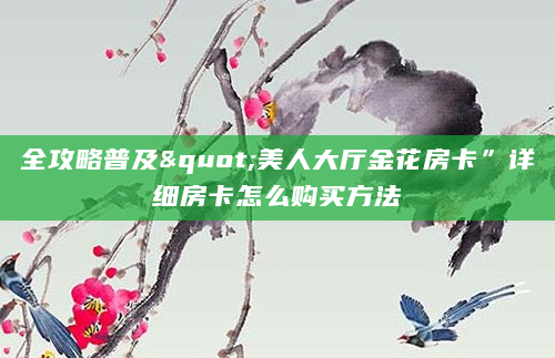 全攻略普及"美人大厅金花房卡”详细房卡怎么购买方法