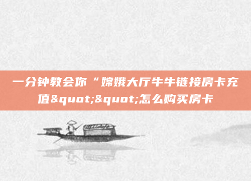 一分钟教会你“嫦娥大厅牛牛链接房卡充值""怎么购买房卡