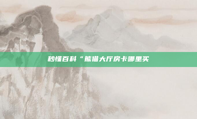 秒懂百科“熊猫大厅房卡哪里买