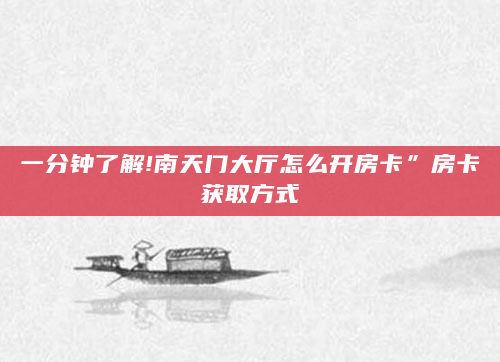 一分钟了解!南天门大厅怎么开房卡”房卡获取方式