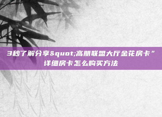 3秒了解分享"高朋联盟大厅金花房卡”详细房卡怎么购买方法