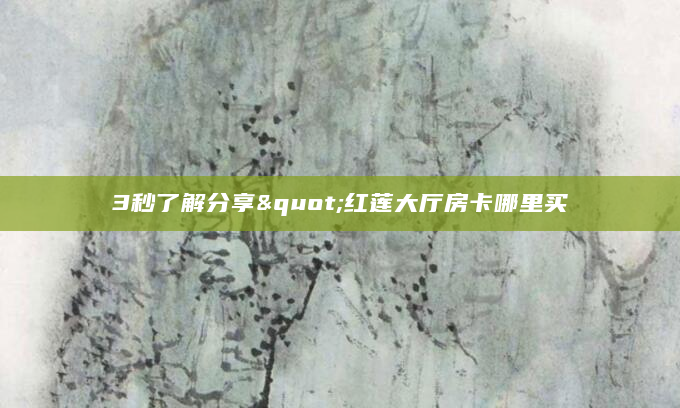 3秒了解分享"红莲大厅房卡哪里买