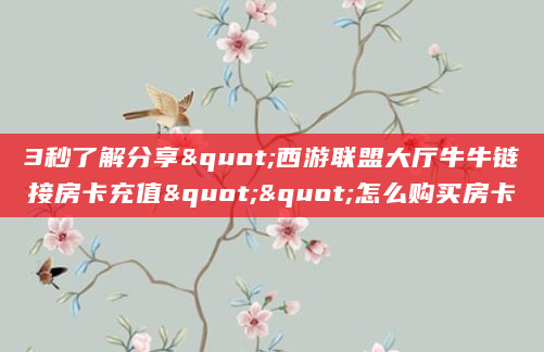 3秒了解分享"西游联盟大厅牛牛链接房卡充值""怎么购买房卡