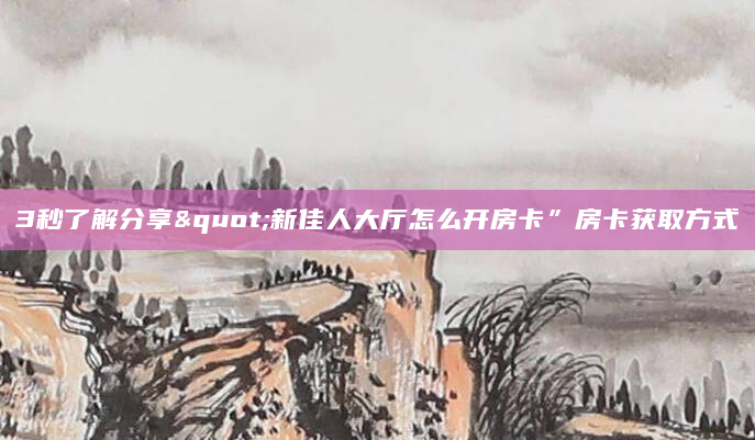 3秒了解分享"新佳人大厅怎么开房卡”房卡获取方式