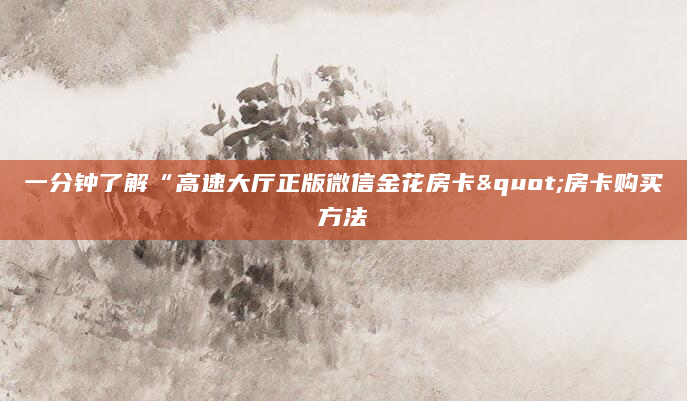 一分钟了解“高速大厅正版微信金花房卡"房卡购买方法