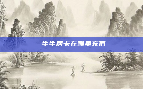 牛牛房卡在哪里充值