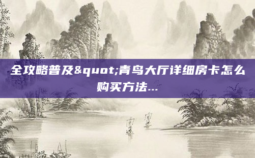 全攻略普及"青鸟大厅详细房卡怎么购买方法...