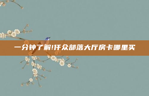 一分钟了解!仟众部落大厅房卡哪里买