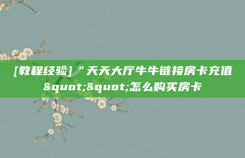 [教程经验]“天天大厅牛牛链接房卡充值""怎么购买房卡