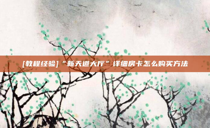 [教程经验]“新天道大厅”详细房卡怎么购买方法