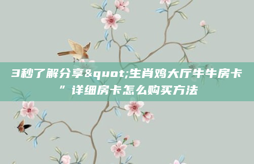 3秒了解分享"生肖鸡大厅牛牛房卡”详细房卡怎么购买方法