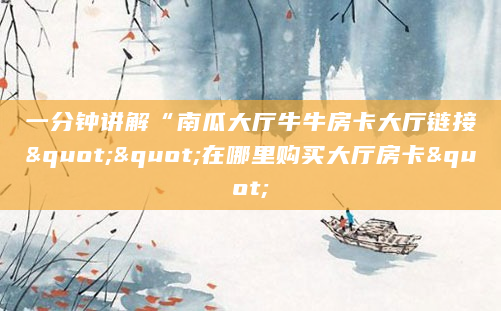 一分钟讲解“南瓜大厅牛牛房卡大厅链接""在哪里购买大厅房卡"