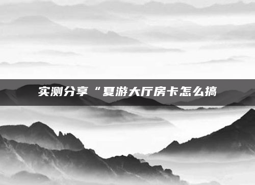 实测分享“夏游大厅房卡怎么搞