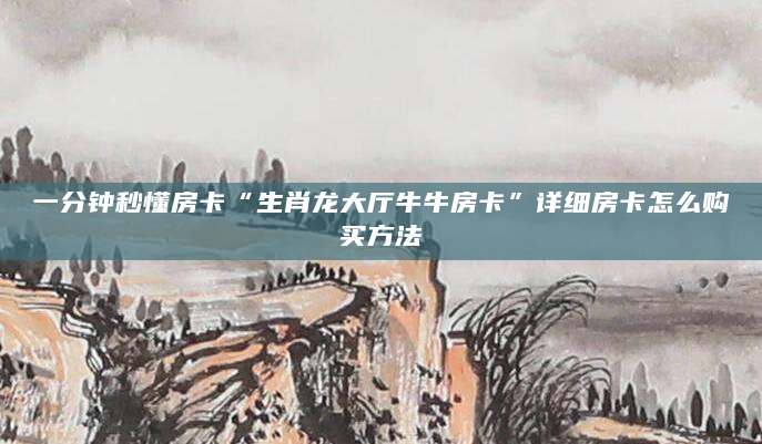 一分钟秒懂房卡“生肖龙大厅牛牛房卡”详细房卡怎么购买方法