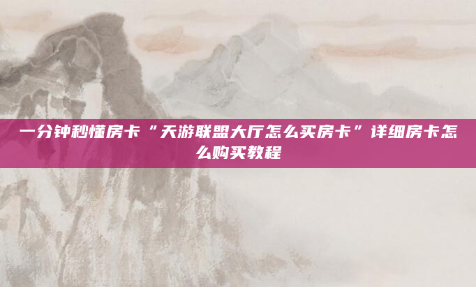 一分钟秒懂房卡“天游联盟大厅怎么买房卡”详细房卡怎么购买教程